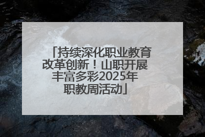 持续深化职业教育改革创新！山职开展丰富多彩2025年职教周活动