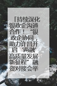 持续深化银政企沟通合作！“银政企协同，助力许昌开启‘两融’高质量发展新征程”融资对接会举行