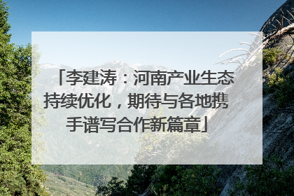 李建涛：河南产业生态持续优化，期待与各地携手谱写合作新篇章