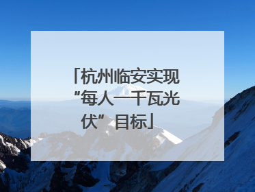杭州临安实现“每人一千瓦光伏”目标