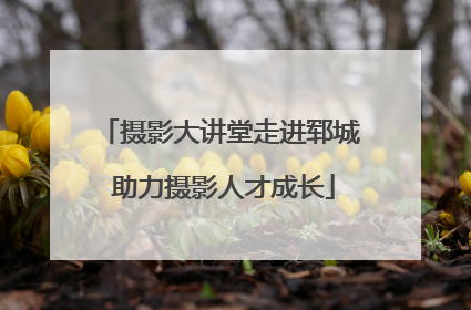 摄影大讲堂走进郓城 助力摄影人才成长