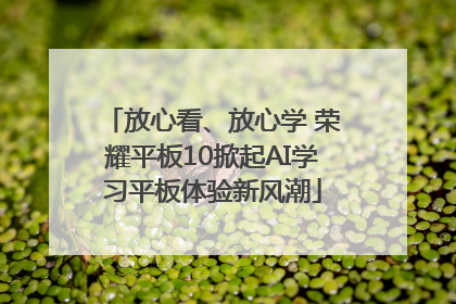 放心看、放心学 荣耀平板10掀起AI学习平板体验新风潮