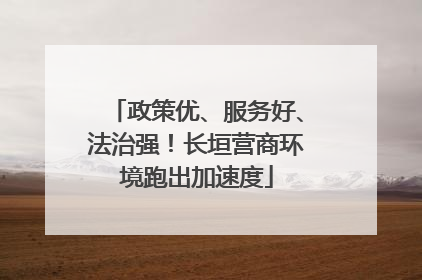 政策优、服务好、法治强！长垣营商环境跑出加速度