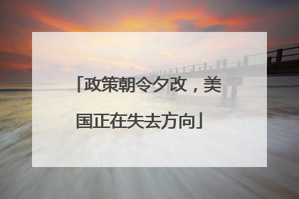 政策朝令夕改，美国正在失去方向