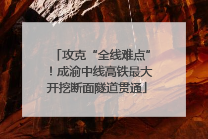攻克“全线难点”！成渝中线高铁最大开挖断面隧道贯通