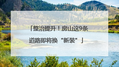 整治提升！房山这9条道路即将换“新装”