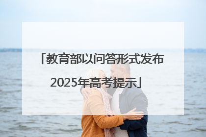 教育部以问答形式发布2025年高考提示
