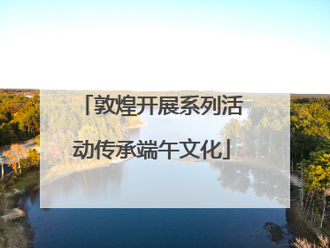 敦煌开展系列活动传承端午文化