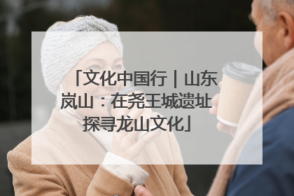 文化中国行｜山东岚山：在尧王城遗址探寻龙山文化