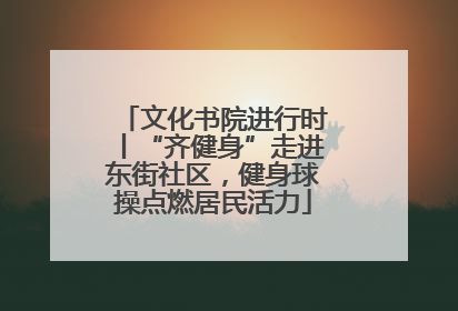 文化书院进行时丨“齐健身”走进东街社区，健身球操点燃居民活力