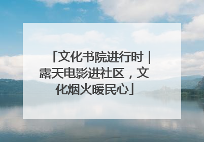 文化书院进行时｜露天电影进社区，文化烟火暖民心