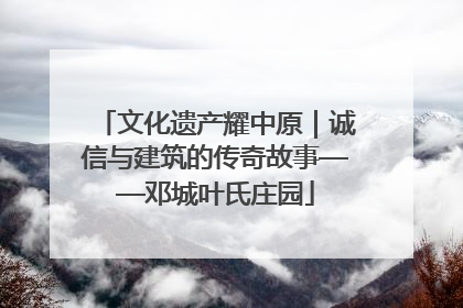 文化遗产耀中原｜诚信与建筑的传奇故事——邓城叶氏庄园