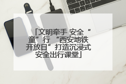 文明牵手 安全“童”行 “西安地铁开放日”打造沉浸式安全出行课堂