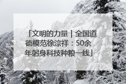 文明的力量｜全国道德模范徐淙祥：50余年躬身科技种粮一线