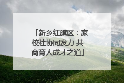 新乡红旗区：家校社协同发力 共商育人成才之道