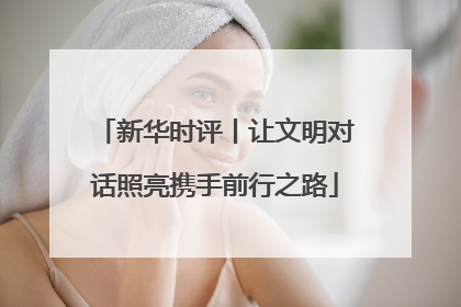 新华时评丨让文明对话照亮携手前行之路
