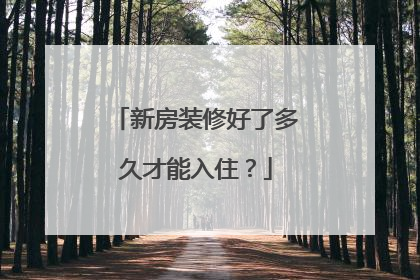 新房装修好了多久才能入住？
