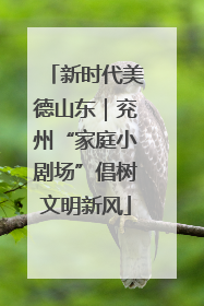 新时代美德山东｜兖州“家庭小剧场”倡树文明新风