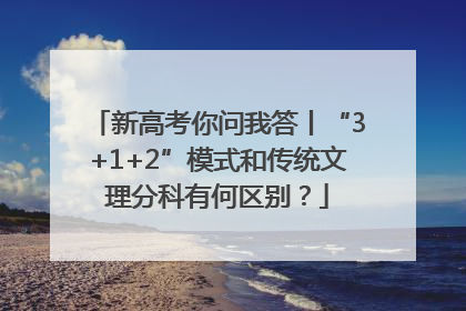 新高考你问我答丨“3+1+2”模式和传统文理分科有何区别？