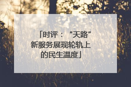时评：“天路”新服务展现轮轨上的民生温度