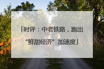 时评：中老铁路，跑出“鲜甜经济”加速度