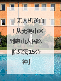 无人机送血！从无锡市区到惠山人民医院只需15分钟