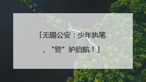 无锡公安：少年执笔，“警”护启航！