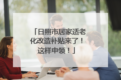 日照市居家适老化改造补贴来了！这样申领！