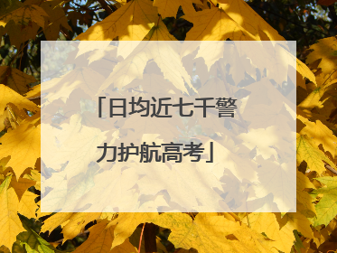 日均近七千警力护航高考