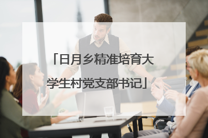 日月乡精准培育大学生村党支部书记