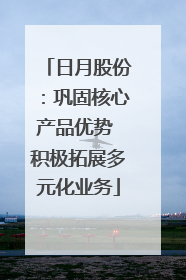 日月股份：巩固核心产品优势 积极拓展多元化业务