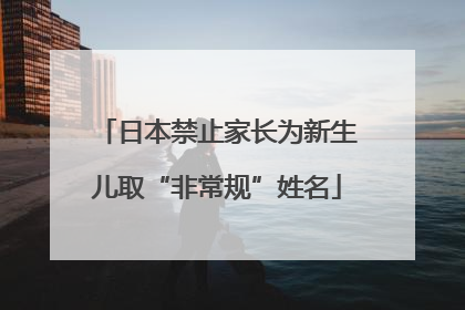 日本禁止家长为新生儿取“非常规”姓名