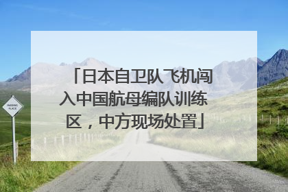 日本自卫队飞机闯入中国航母编队训练区，中方现场处置