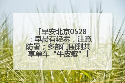 早安北京0528：早晨有轻雾，注意防暑；多部门围剿共享单车“牛皮癣”