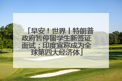 早安！世界丨特朗普政府暂停留学生新签证面试；印度宣称成为全球第四大经济体
