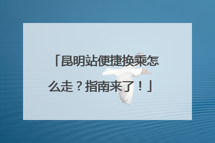昆明站便捷换乘怎么走？指南来了！