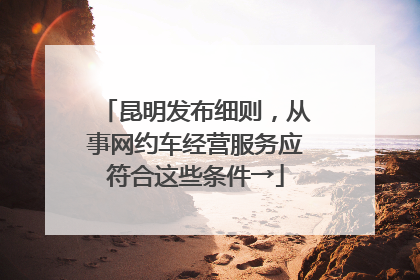 昆明发布细则，从事网约车经营服务应符合这些条件→