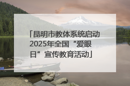 昆明市教体系统启动2025年全国“爱眼日”宣传教育活动