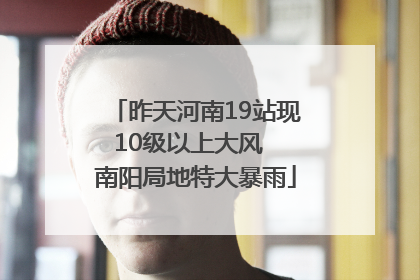 昨天河南19站现10级以上大风  南阳局地特大暴雨