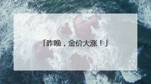 昨晚，金价大涨！