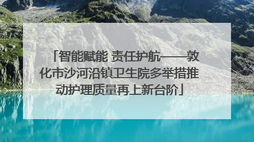智能赋能 责任护航——敦化市沙河沿镇卫生院多举措推动护理质量再上新台阶