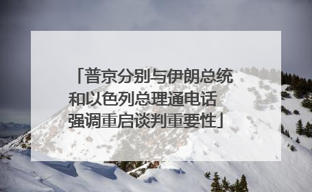 普京分别与伊朗总统和以色列总理通电话 强调重启谈判重要性