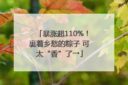 暴涨超110%！裹着乡愁的粽子 可太“香”了→