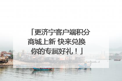 更济宁客户端积分商城上新 快来兑换你的专属好礼！