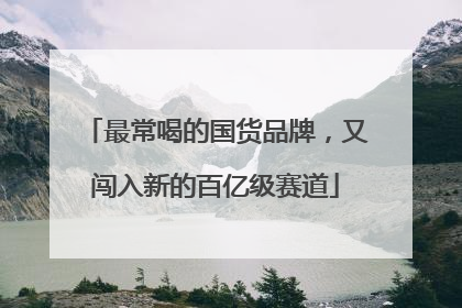 最常喝的国货品牌，又闯入新的百亿级赛道