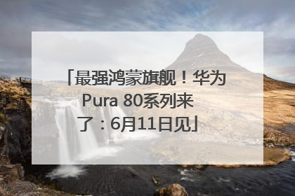 最强鸿蒙旗舰！华为Pura 80系列来了：6月11日见