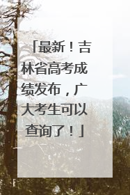 最新！吉林省高考成绩发布，广大考生可以查询了！