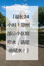 最长24小时！郑州部分小区将停水，请提前储水！