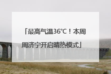最高气温36℃！本周周济宁开启晴热模式