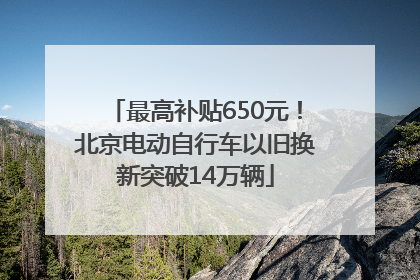 最高补贴650元！北京电动自行车以旧换新突破14万辆
